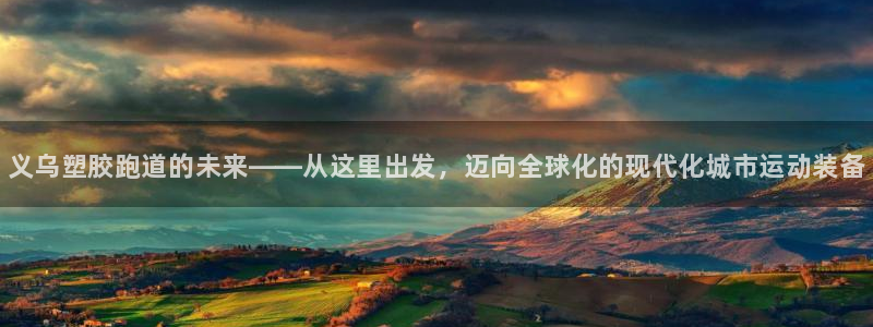 谈球吧App：义乌塑胶跑道的未来——从这里出发，迈向全球化的