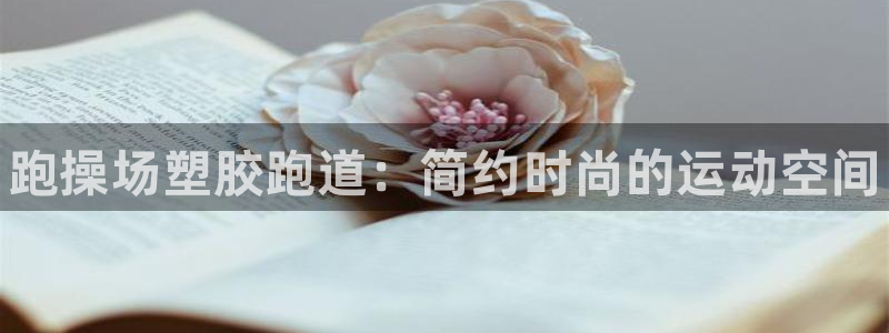 谈球吧娱乐app下载官网苹果版：跑操场塑胶跑道：简约时尚的运