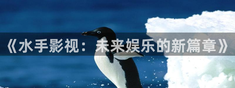 五杀影院在线观看免费播放：《水手影视：未来娱乐的新篇章》