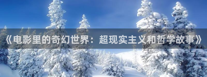 五杀影院免费观看入口：《电影里的奇幻世界：超现实主义和哲学故事》
