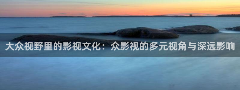 五杀影院版官网入口：大众视野里的影视文化：众影视的多元视角与深远影响
