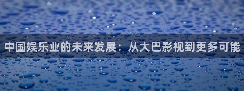 五杀影院在线观看完整版免费：中国娱乐业的未来发展：从大巴影视到更多可能