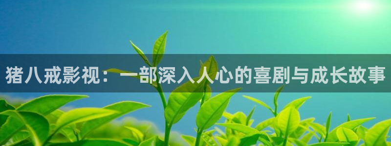 五杀影院在线播放：猪八戒影视：一部深入人心的喜剧与成长故事