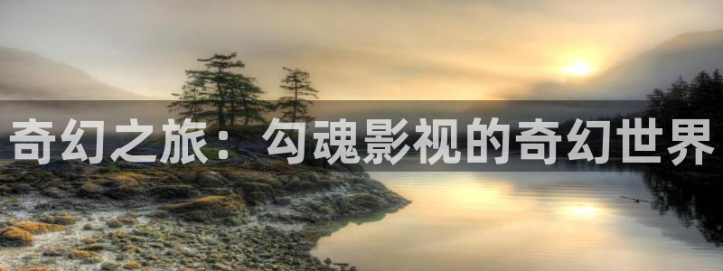 五杀影院版官网入口：奇幻之旅：勾魂影视的奇幻世界