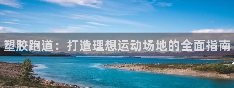 谈球吧怎么充值：塑胶跑道：打造理想运动场地的全面指南
