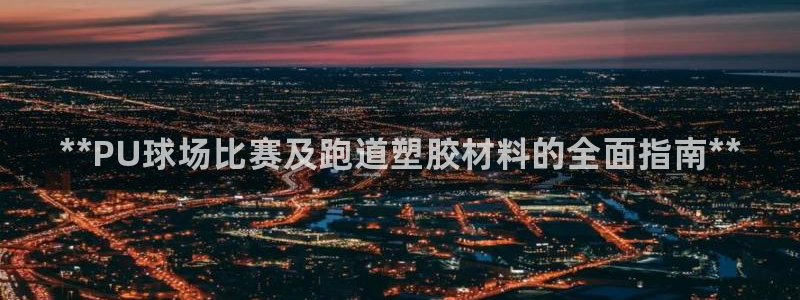 谈球吧在线观看：**PU球场比赛及跑道塑胶材料的全面