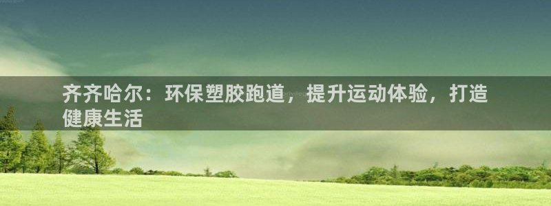 谈球吧平台正规吗可信吗知乎：齐齐哈尔：环保塑胶跑道，