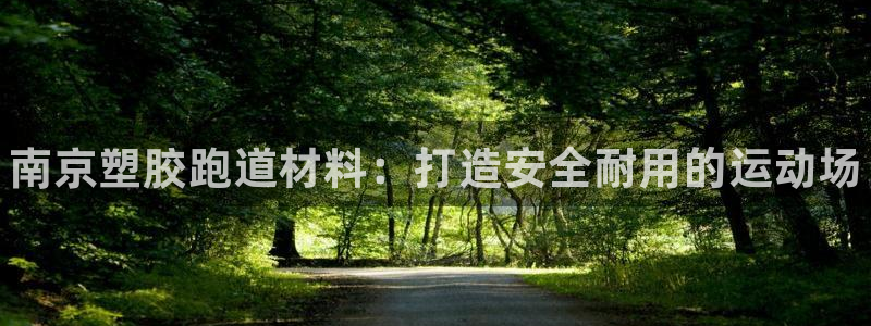 谈球吧平台正规吗可靠吗：南京塑胶跑道材料：打造安全耐